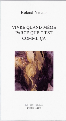 Roland NADAUX
Vivre quand même parce que c’est comme ça (2012)

Editions La Clé Bleue